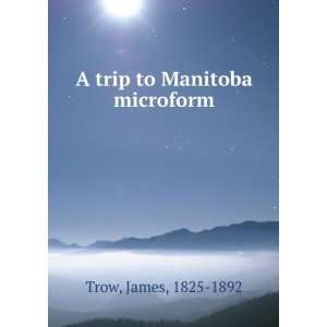 trip to Manitoba microform James, 1825 1892 Trow  Books