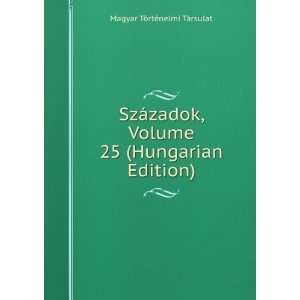  SzÃ¡zadok, Volume 25 (Hungarian Edition) Magyar TÃ 