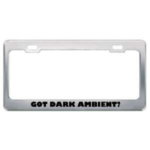 Got Dark Ambient? Music Musical Instrument Metal License Plate Frame 