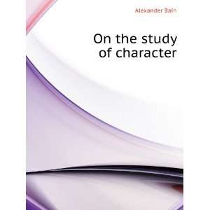  On the study of character Alexander Bain Books