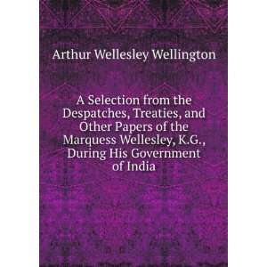   Wellesley, K.G., During His Government of India Arthur Wellesley