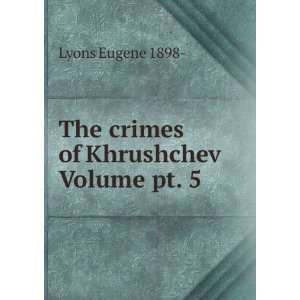  The crimes of Khrushchev Volume pt. 5 Lyons Eugene 1898  Books