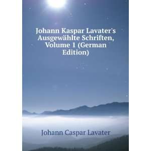  Johann Kaspar Lavaters AusgewÃ¤hlte Schriften, Volume 1 