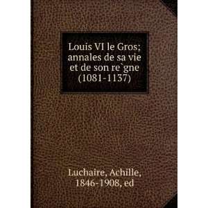  Louis VI le Gros; annales de sa vie de son rÃ¨gne (1081 