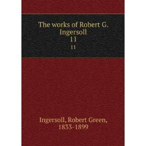   of Robert G. Ingersoll. 11 Robert Green, 1833 1899 Ingersoll Books